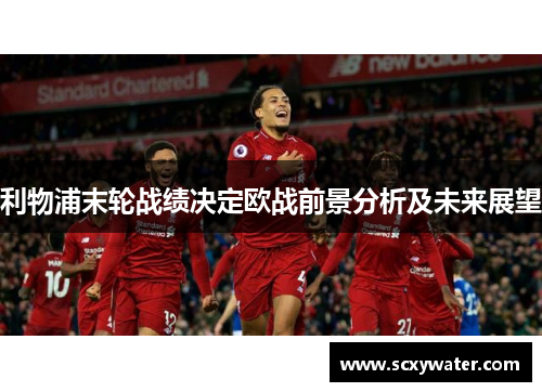 利物浦末轮战绩决定欧战前景分析及未来展望