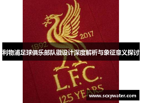 利物浦足球俱乐部队徽设计深度解析与象征意义探讨