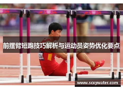 前摆臂短跑技巧解析与运动员姿势优化要点