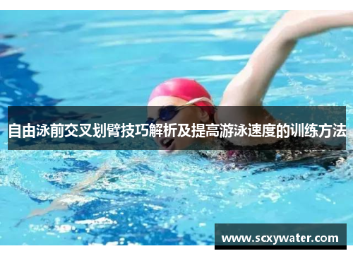 自由泳前交叉划臂技巧解析及提高游泳速度的训练方法