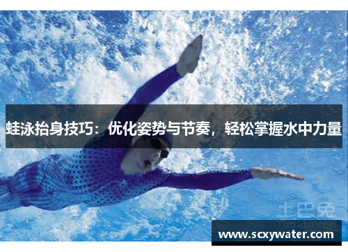 蛙泳抬身技巧：优化姿势与节奏，轻松掌握水中力量