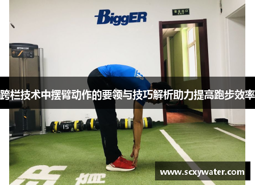 跨栏技术中摆臂动作的要领与技巧解析助力提高跑步效率