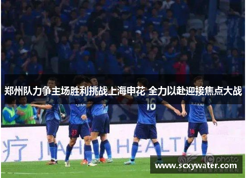 郑州队力争主场胜利挑战上海申花 全力以赴迎接焦点大战