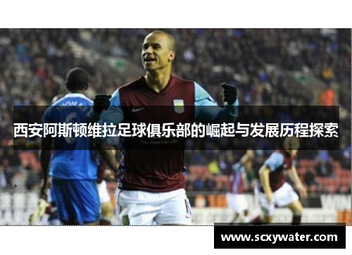 西安阿斯顿维拉足球俱乐部的崛起与发展历程探索